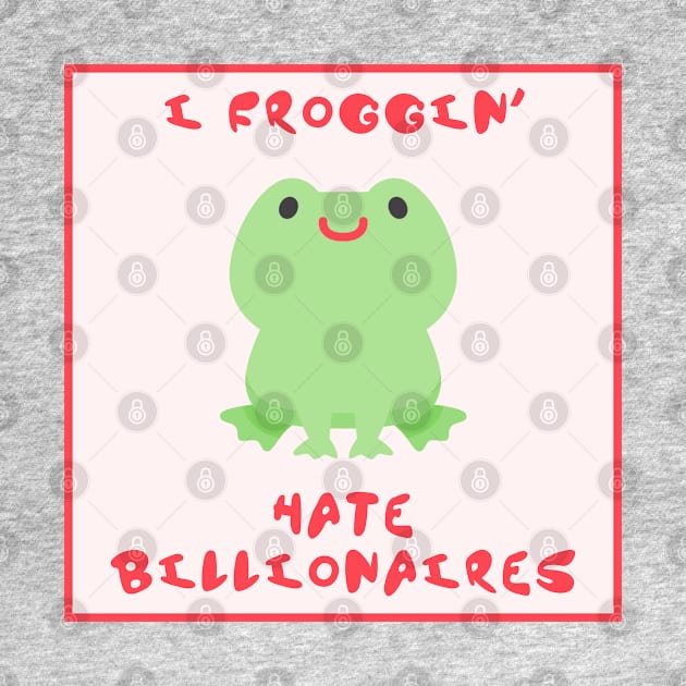 I Froggin Hate Billionaires - Frog Anti Billionaire by Football from the Left